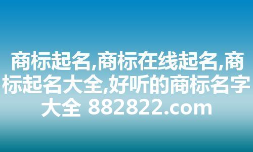 商标起名,商标在线起名,商标起名大全,好听的商标名字大全 882822.com