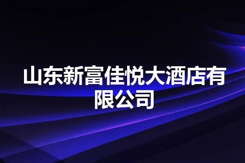 山东新富佳悦大酒店有限公司