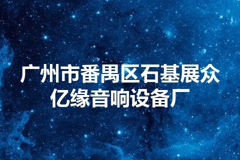 广州市番禺区石基展众亿缘音响设备厂