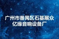 广州市番禺区石基展众亿缘音响设备厂