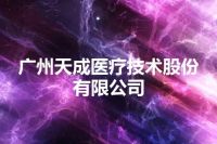 广州天成医疗技术股份有限公司