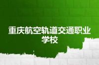 重庆航空轨道交通职业学校