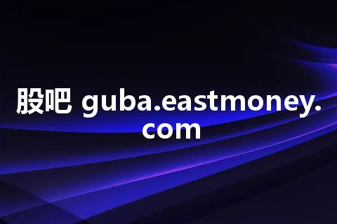 股吧 guba.eastmoney.com