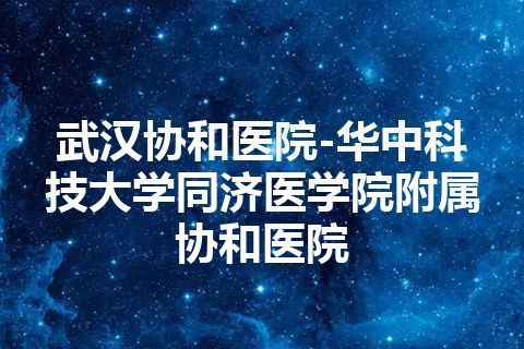 武汉协和医院-华中科技大学同济医学院附属协和医院 武汉协和医院-华中科技大学同济医学院附属协和医院