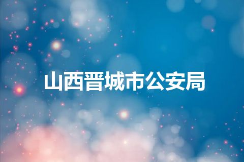 山西晋城市公安局