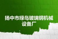 扬中市绿岛玻璃钢机械设备厂