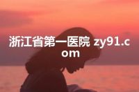 浙江省第一医院 zy91.com