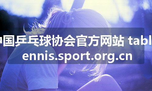中国乒乓球协会官方网站 tabletennis.sport.org.cn