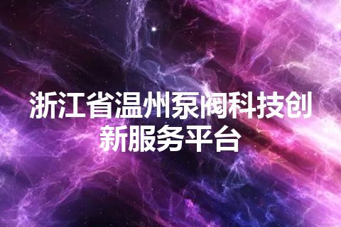 浙江省温州泵阀科技创新服务平台