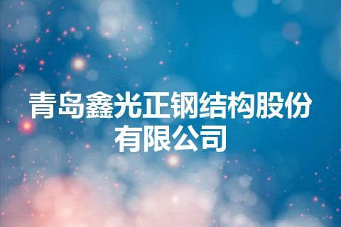 青岛鑫光正钢结构股份有限公司