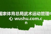 国家体育总局武术运动管理中心 wushu.com.cn