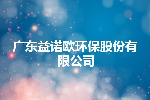 广东益诺欧环保股份有限公司