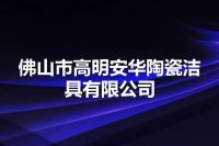 佛山市高明安华陶瓷洁具有限公司
