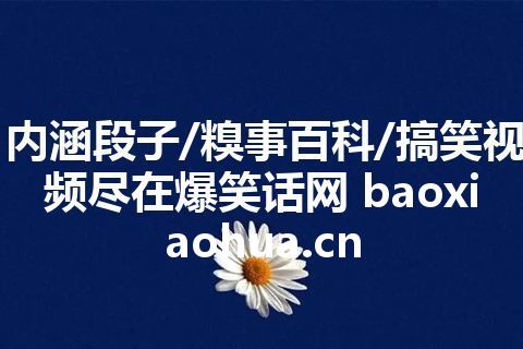 内涵段子/糗事百科/搞笑视频尽在爆笑话网 baoxiaohua.cn