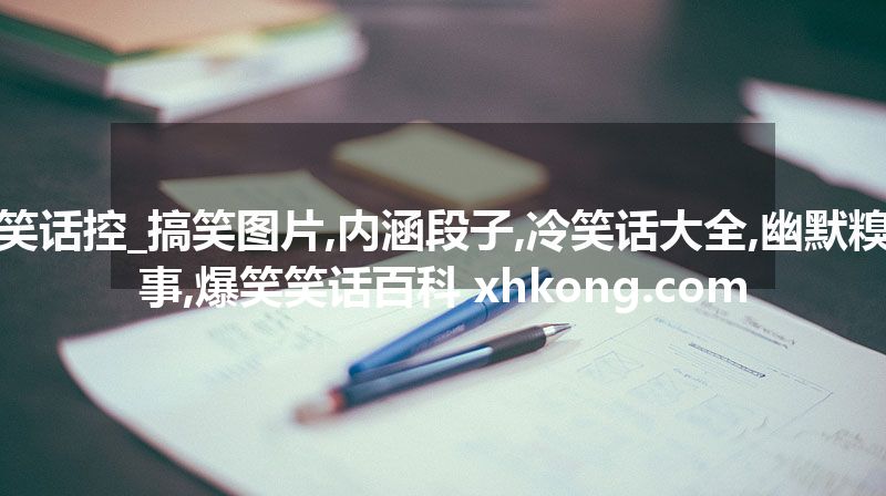 笑话控_搞笑图片,内涵段子,冷笑话大全,幽默糗事,爆笑笑话百科 xhkong.com