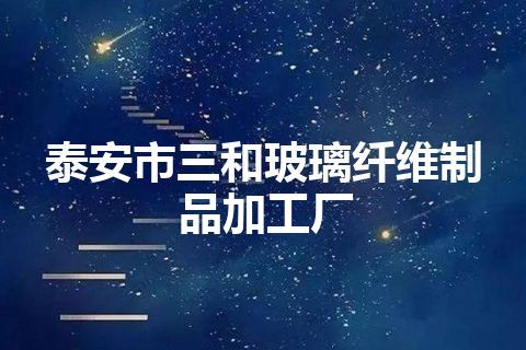 泰安市三和玻璃纤维制品加工厂