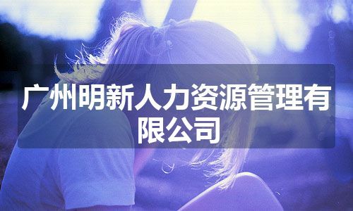 广州明新人力资源管理有限公司