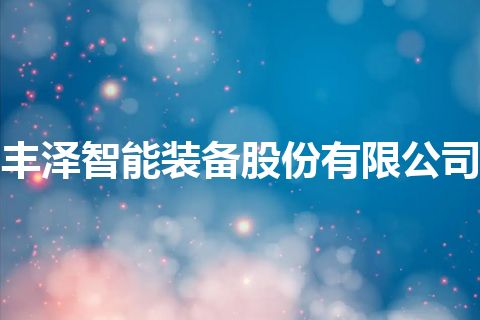 丰泽智能装备股份有限公司 丰泽智能装备股份有限公司