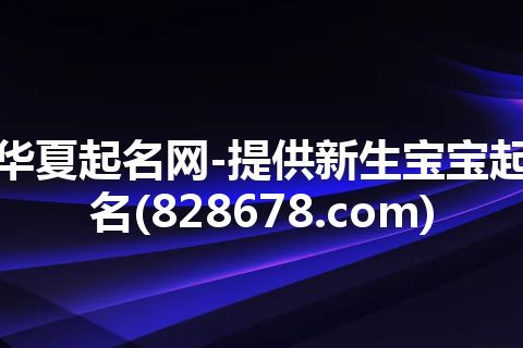 华夏起名网-提供新生宝宝起名(828678.com)