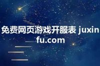 免费网页游戏开服表 juxinfu.com