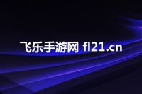 飞乐手游网 fl21.cn