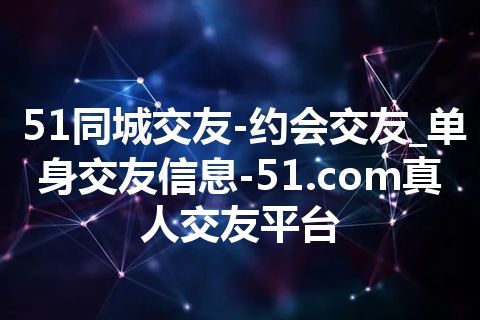 51同城交友-约会交友_单身交友信息-51.com真人交友平台