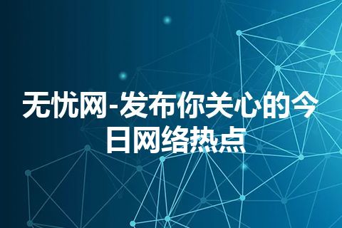 无忧网-发布你关心的今日网络热点