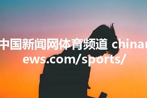 中国新闻网体育频道 chinanews.com/sports/