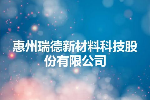 惠州瑞德新材料科技股份有限公司