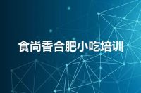 食尚香合肥小吃培训