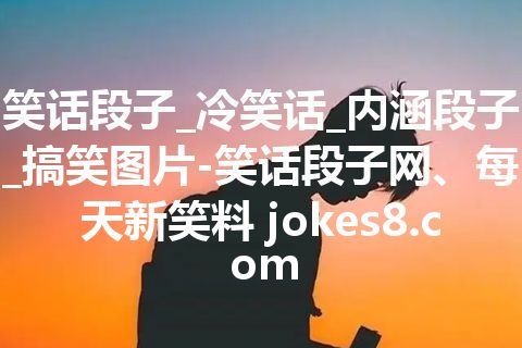 笑话段子_冷笑话_内涵段子_搞笑图片-笑话段子网、每天新笑料 jokes8.com