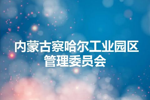 内蒙古察哈尔工业园区管理委员会