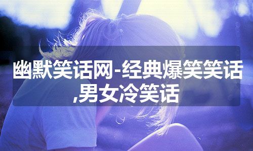 幽默笑话网-经典爆笑笑话,男女冷笑话