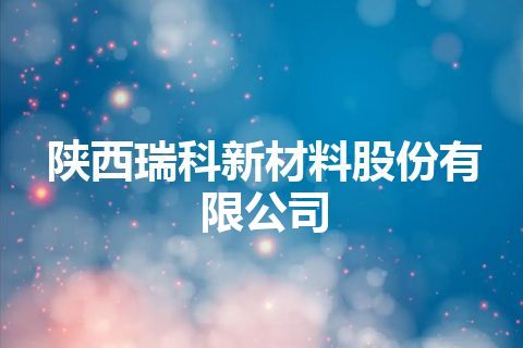 陕西瑞科新材料股份有限公司