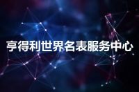 亨得利世界名表服务中心