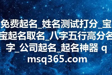 免费起名_姓名测试打分_宝宝起名取名_八字五行高分名字_公司起名_起名神器 qmsq365.com 免费起名_姓名测试打分_宝宝起名取名_八字五行高分名字_公司起名_起名神器 qmsq365.com