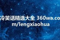 冷笑话精选大全 360wa.com/lengxiaohua