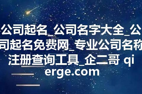 公司起名_公司名字大全_公司起名免费网_专业公司名称注册查询工具_企二哥 qierge.com