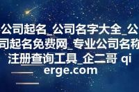 公司起名_公司名字大全_公司起名免费网_专业公司名称注册查询工具_企二哥 qierge.com
