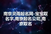 南京灵雨起名网-宝宝取名字,南京起名公司,南京取名