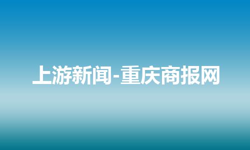 上游新闻-重庆商报网