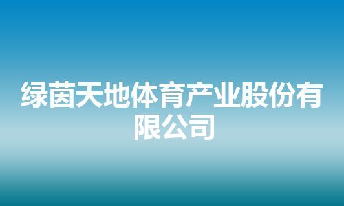 绿茵天地体育产业股份有限公司