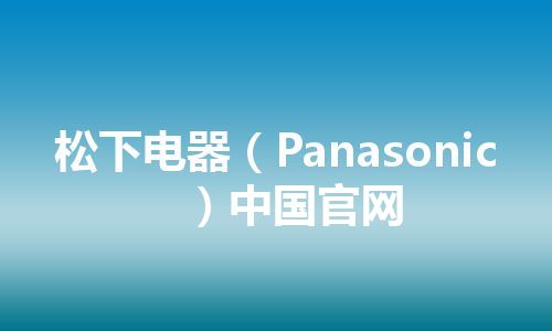 松下电器（Panasonic）中国官网