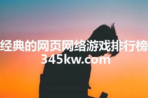 经典的网页网络游戏排行榜 345kw.com