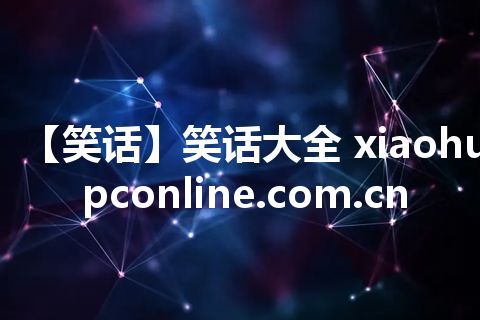 【笑话】笑话大全 xiaohua.pconline.com.cn