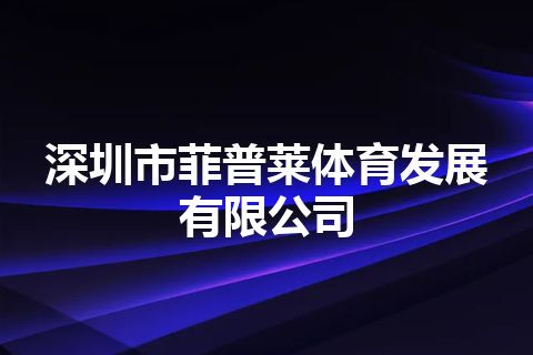 深圳市菲普莱体育发展有限公司