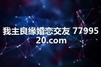 我主良缘婚恋交友 7799520.com