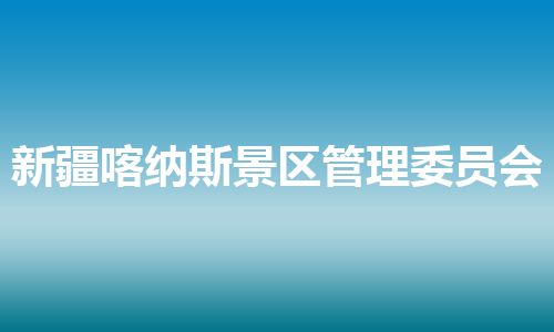 新疆喀纳斯景区管理委员会