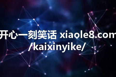 开心一刻笑话 xiaole8.com/kaixinyike/