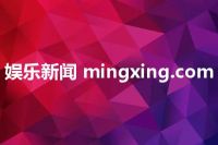 娱乐新闻 mingxing.com